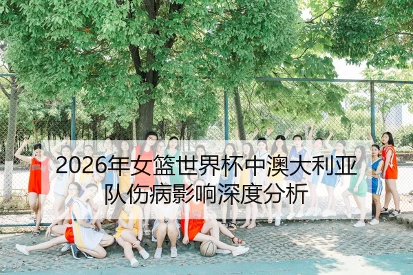 2026年女篮世界杯中澳大利亚队伤病影响深度分析