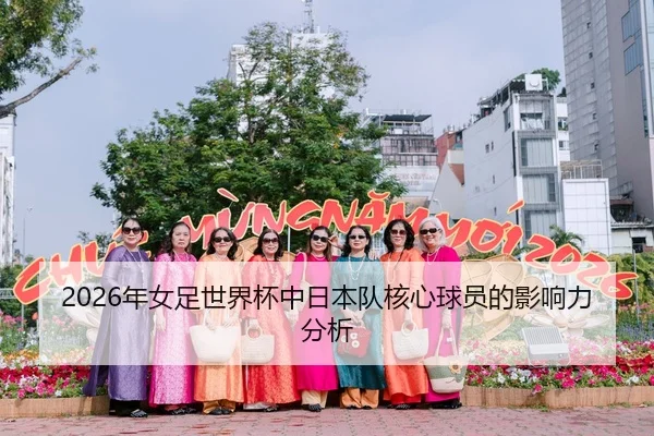 2026年女足世界杯中日本队核心球员的影响力分析