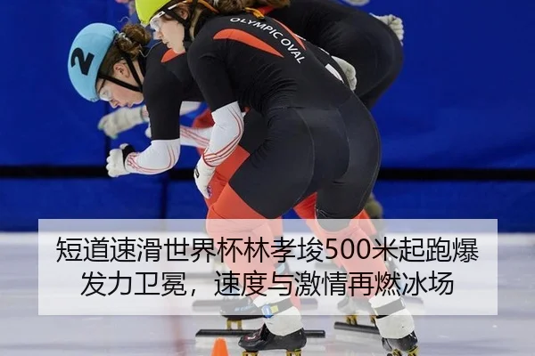 短道速滑世界杯林孝埈500米起跑爆发力卫冕，速度与激情再燃冰场