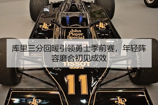 库里三分回暖引领勇士季前赛，年轻阵容磨合初见成效