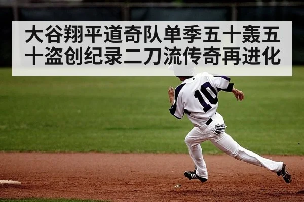 大谷翔平道奇队单季五十轰五十盗创纪录二刀流传奇再进化