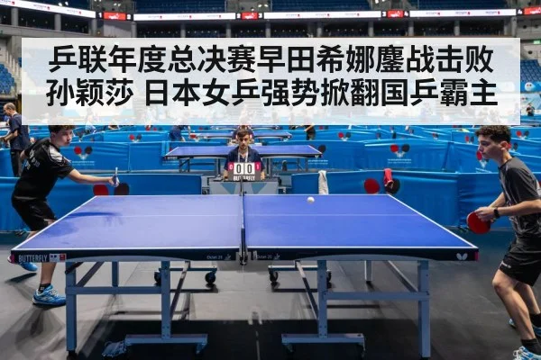 乒联年度总决赛早田希娜鏖战击败孙颖莎 日本女乒强势掀翻国乒霸主